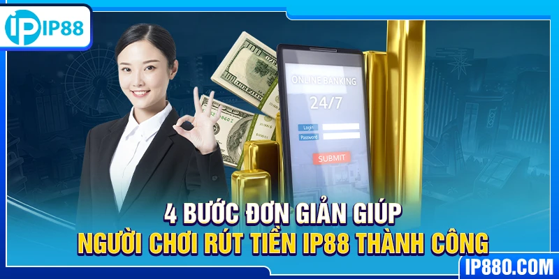 4 bước đơn giản giúp người chơi rút tiền IP88 thành công
