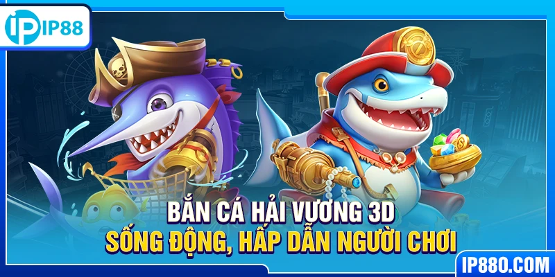 Bắn Cá Hải Vương 3D sống động, hấp dẫn người chơi