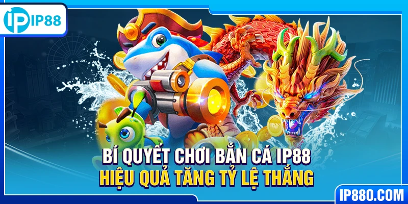 Bí quyết chơi bắn cá IP88 hiệu quả tăng tỷ lệ thắng