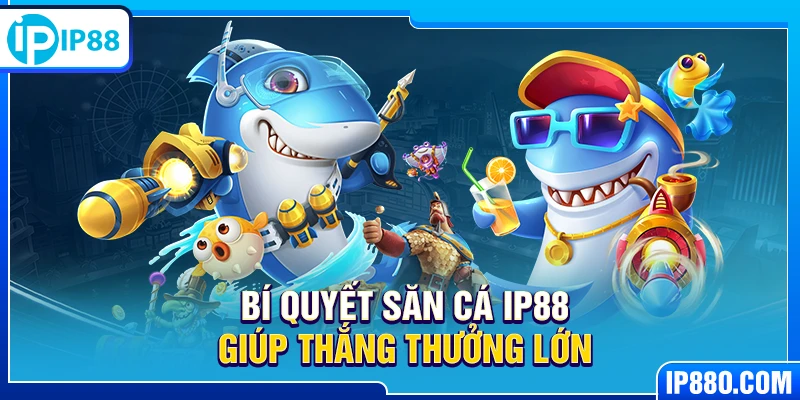Bí quyết săn cá IP88 giúp thắng thưởng lớn