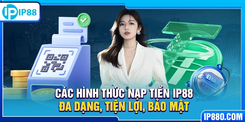 Các hình thức nạp tiền IP88 đa dạng, tiện lợi, bảo mật