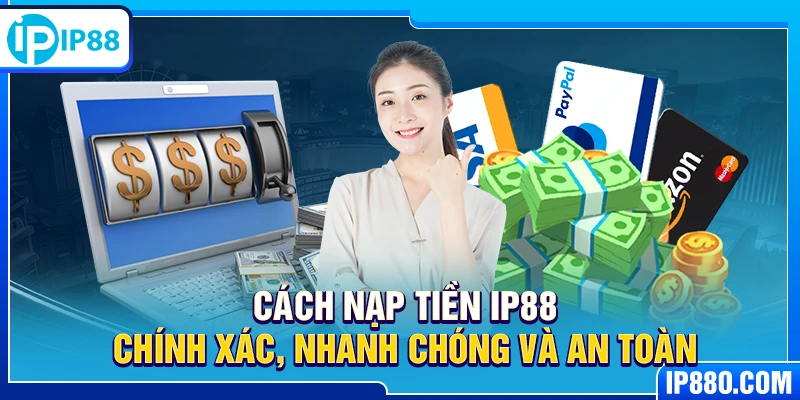 Cách nạp tiền IP88 chính xác, nhanh chóng và an toàn