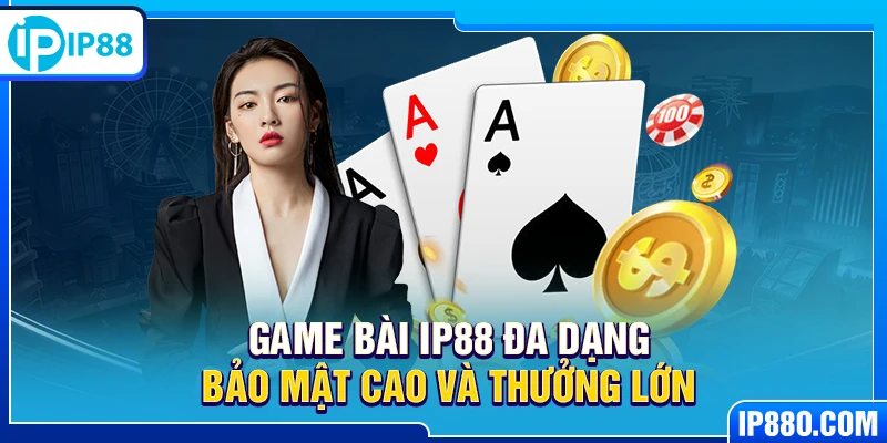 Game bài IP88 đa dạng bảo mật cao và thưởng lớn