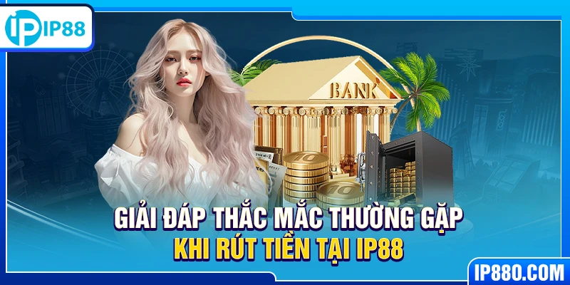 Giải đáp thắc mắc thường gặp khi rút tiền tại IP88