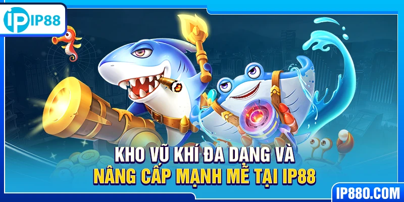 Kho vũ khí đa dạng và nâng cấp mạnh mẽ tại IP88