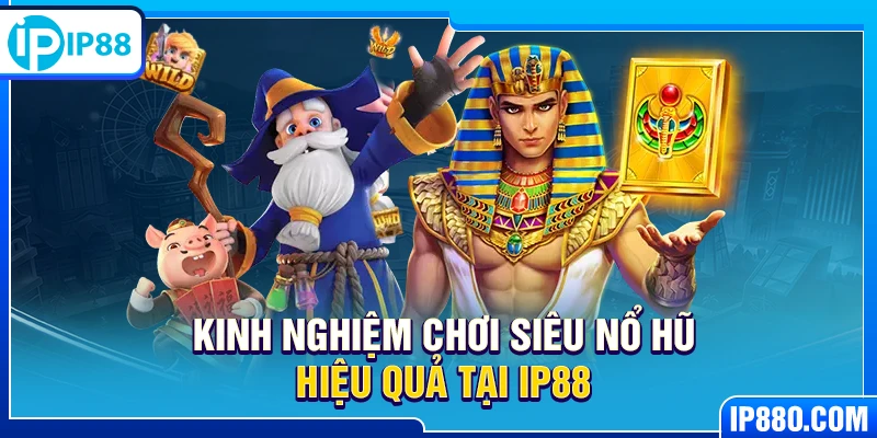 Kinh nghiệm chơi siêu nổ hũ hiệu quả tại IP88