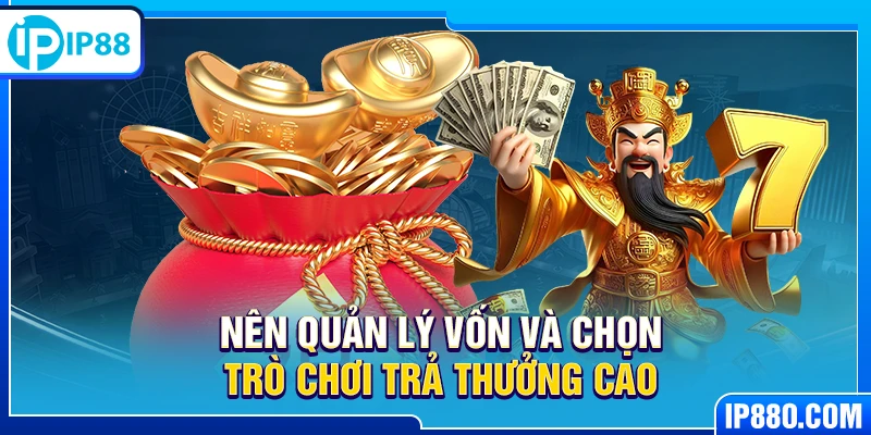 Nên quản lý vốn và chọn trò chơi trả thưởng cao