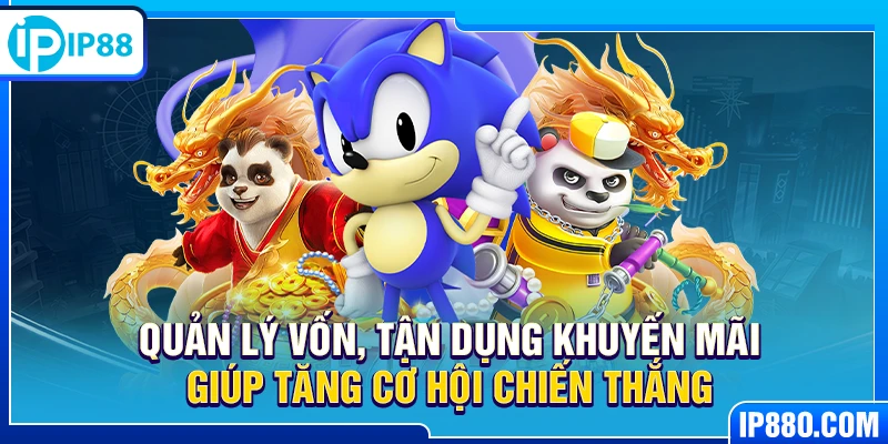 Quản lý vốn, tận dụng khuyến mãi giúp tăng cơ hội chiến thắng