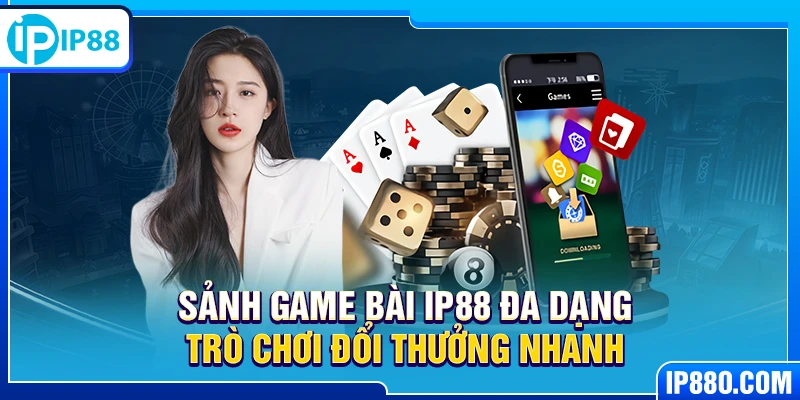Sảnh game bài IP88 đa dạng trò chơi đổi thưởng nhanh