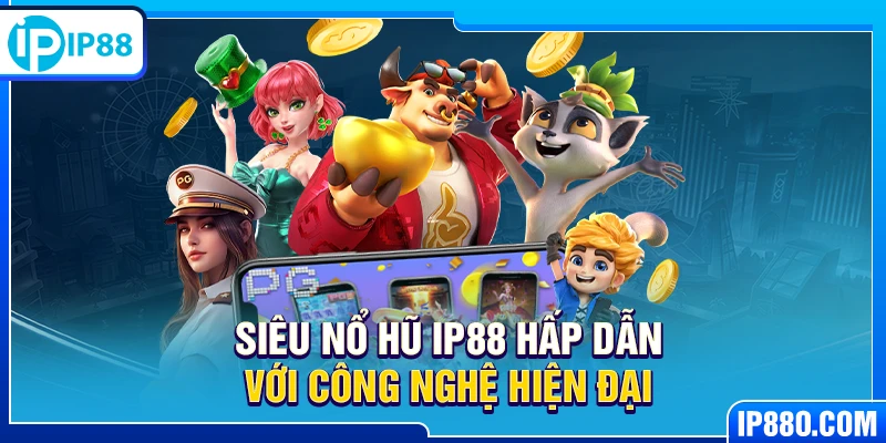 Siêu Nổ Hũ IP88 hấp dẫn với công nghệ hiện đại