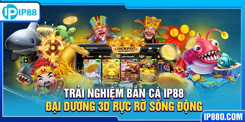 Trải nghiệm bắn cá IP88 đại dương 3D rực rỡ sống động