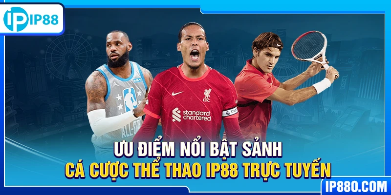 Ưu điểm nổi bật sảnh cá cược thể thao IP88 trực tuyến