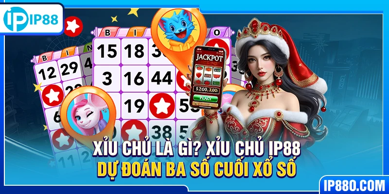 Xỉu chủ là gì? Xỉu chủ IP88 dự đoán ba số cuối xổ số